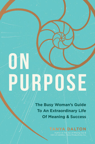 On Purpose The Busy Womans Guide To An Extraordinary Life Of Meaning And Success Tanya Dalton