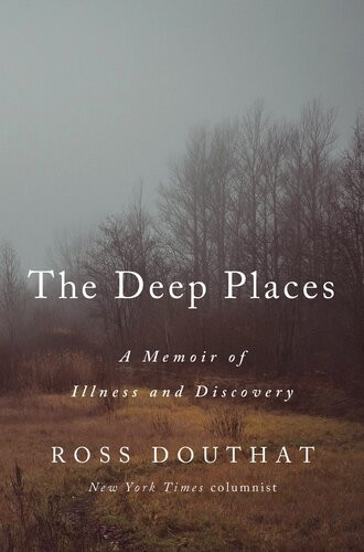 The Deep Places A Memoir Of Illness And Discovery Ross Douthat