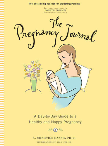 The Pregnancy Journal A Daytoday Guide To A Healthy And Happy Pregnancy 4th Edition A Christine Harris