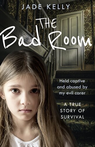 The Bad Room Held Captive And Abused By My Evil Carer A True Story Of Survival Jade Kelly