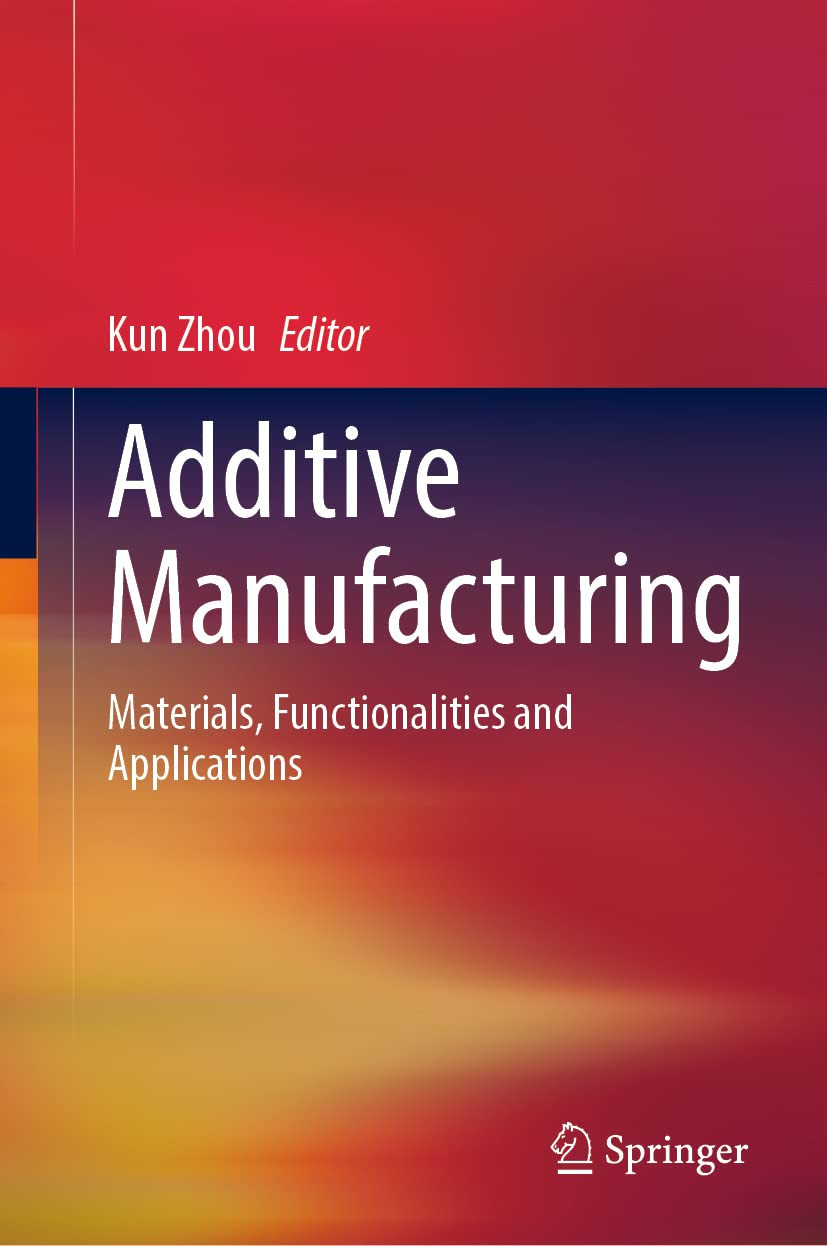 Additive Manufacturing Materials Functionalities And Applications Kun Zhou