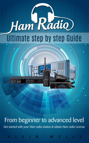 Ham Radio Ultimate Step By Step Guide From Beginner To Advanced Level Get Started With Your Ham Radio Station Obtain Ham Radio License Alvin Wells