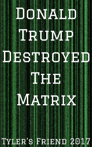 Donald Trump Destroyed The Matrix Tylers Friend 2017