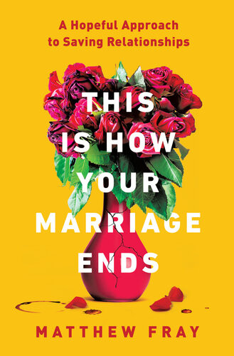 This Is How Your Marriage Ends A Hopeful Approach To Saving Relationships Matthew Fray