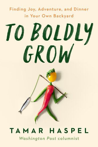 To Boldly Grow Finding Joy Adventure And Dinner In Your Own Backyard Tamar Haspel