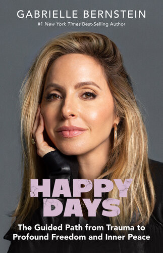 Happy Days The Guided Path From Trauma To Profound Freedom And Inner Peace Gabrielle Bernstein