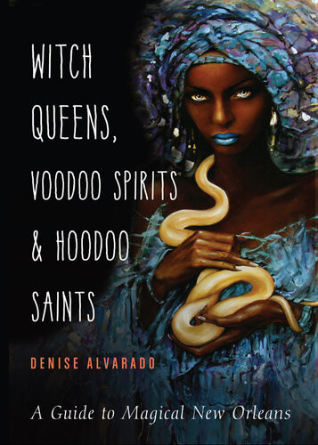 Witch Queens Voodoo Spirits And Hoodoo Saints A Guide To Magical New Orleans Denise Alvarado