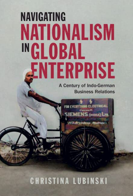 Navigating Nationalism In Global Enterprise A Century Of Indogerman Business Relations Christina Lubinski