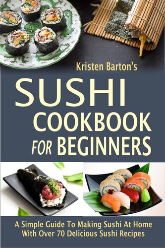 Sushi Cookbook For Beginners A Simple Guide To Making Sushi At Home With Over 70 Delicious Sushi Recipes Kristen Barton