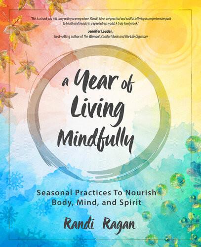 A Year Of Living Mindfully Seasonal Practices To Nourish Body Mind And Spirit Randi Ragan