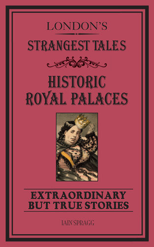 Londons Strangest Tales Historic Royal Palaces Extraordinary But True Stories Iain Spragg