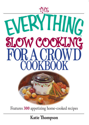 The Everything Slow Cooking For A Crowd Cookbook Features 300 Appetizing Homecooked Recipes Katie Thompson