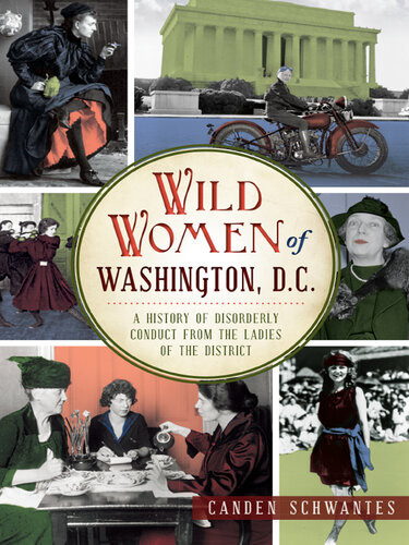 Wild Women Of Washington Dc A History Of Disorderly Conduct From The Ladies Of The District Canden Schwantes
