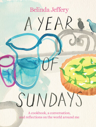 A Year Of Sundays A Cookbook A Conversation And Reflections On The World Around Me Belinda Jeffery