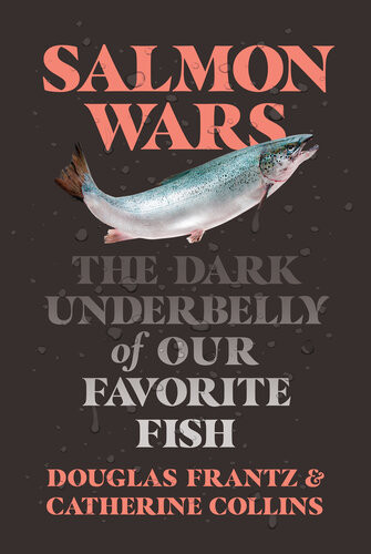 Salmon Wars The Dark Underbelly Of Our Favorite Fish Catherine Collins Douglas Frantz