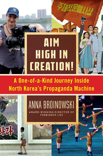Aim High In Creation A Oneofakind Journey Inside North Koreas Propaganda Machine Anna Broinowski