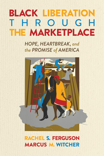 Black Liberation Through The Marketplace Hope Heartbreak And The Promise Of America Rachel S Ferguson Marcus M Witcher