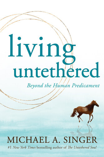 Living Untethered Beyond The Human Predicament Michael A Singer