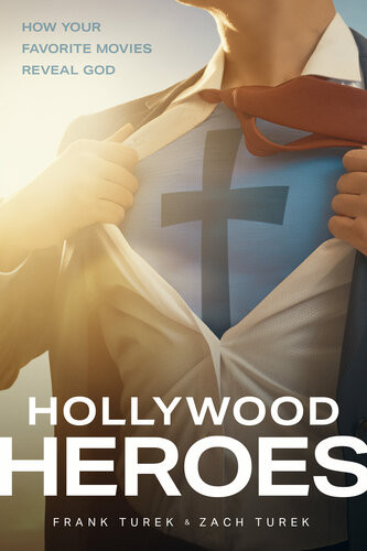Hollywood Heroes How Your Favorite Movies Reveal God Frank Turek Zach Turek