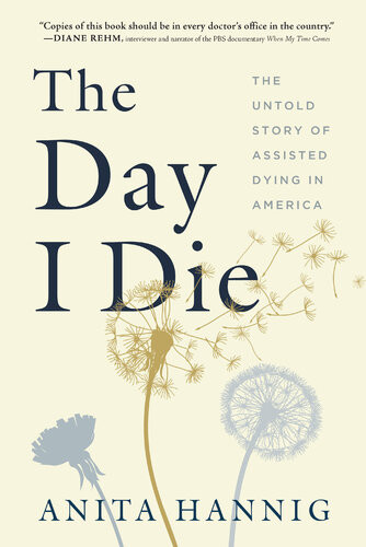 The Day I Die The Untold Story Of Assisted Dying In America Anita Hannig