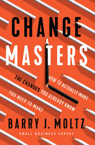 Changemasters How To Actually Make The Changes You Already Know You Need To Make Barry J Moltz