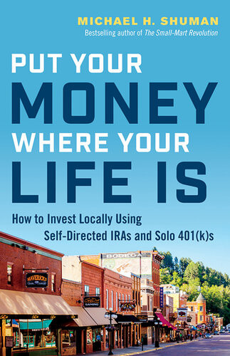 Put Your Money Where Your Life Is How To Invest Locally Using Selfdirected Iras And Solo 401ks Michael H Shuman