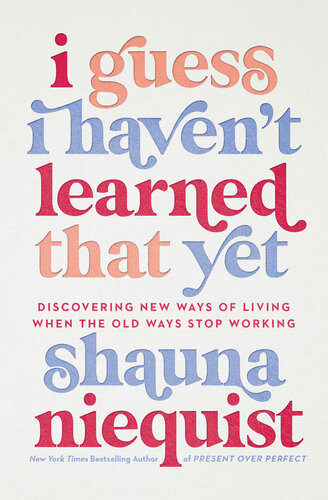 I Guess I Havent Learned That Yet Discovering New Ways Of Living When The Old Ways Stop Working Shauna Niequist