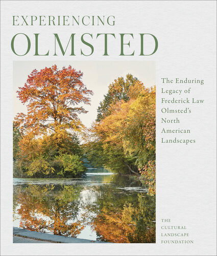 Experiencing Olmsted The Enduring Legacy Of Frederick Law Olmsteds North American Landscapes 1st Edition The Cultural Landscape Foundation