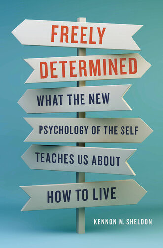 Freely Determined What The New Psychology Of The Self Teaches Us About How To Live 1st Edition Kennon M Sheldon