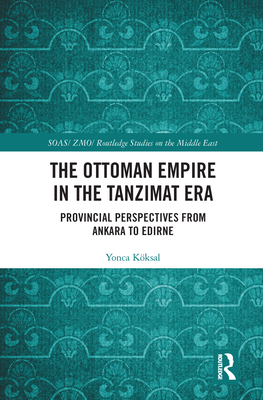 The Ottoman Empire In The Tanzimat Era Provincial Perspectives From Ankara To Edirne Yonca Kksal Zyaar