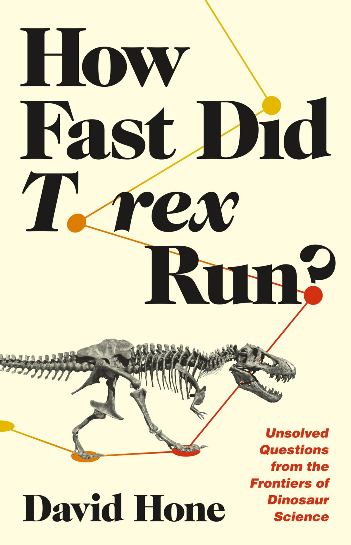 How Fast Did T Rex Run Unsolved Questions From The Frontiers Of Dinosaur Science David Hone