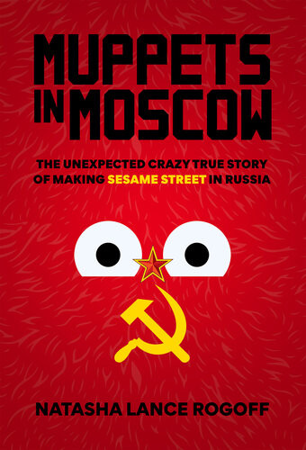 Muppets In Moscow He Unexpected Crazy True Story Of Making Sesame Street In Russia 1st Edition Natasha Lance Rogoff