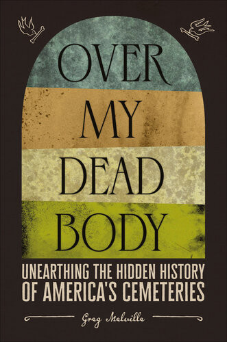 Over My Dead Body Unearthing The Hidden History Of Americas Cemeteries 1st Edition Greg Melville