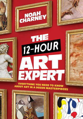 The 12hour Art Expert Everything You Need To Know About Art In A Dozen Masterpieces 1st Edition Noah Charney