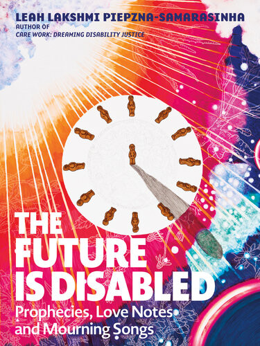 The Future Is Disabled Prophecies Love Notes And Mourning Songs 1st Edition Leah Lakshmi Piepznasamarasinha