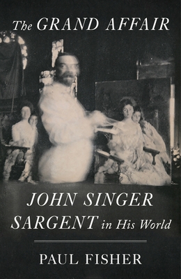 The Grand Affair John Singer Sargent In His World 1st Edition Paul Fisher