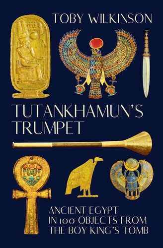 Tutankhamuns Trumpet Ancient Egypt In 100 Objects From The Boykings Tomb 1st Edition Toby Wilkinson