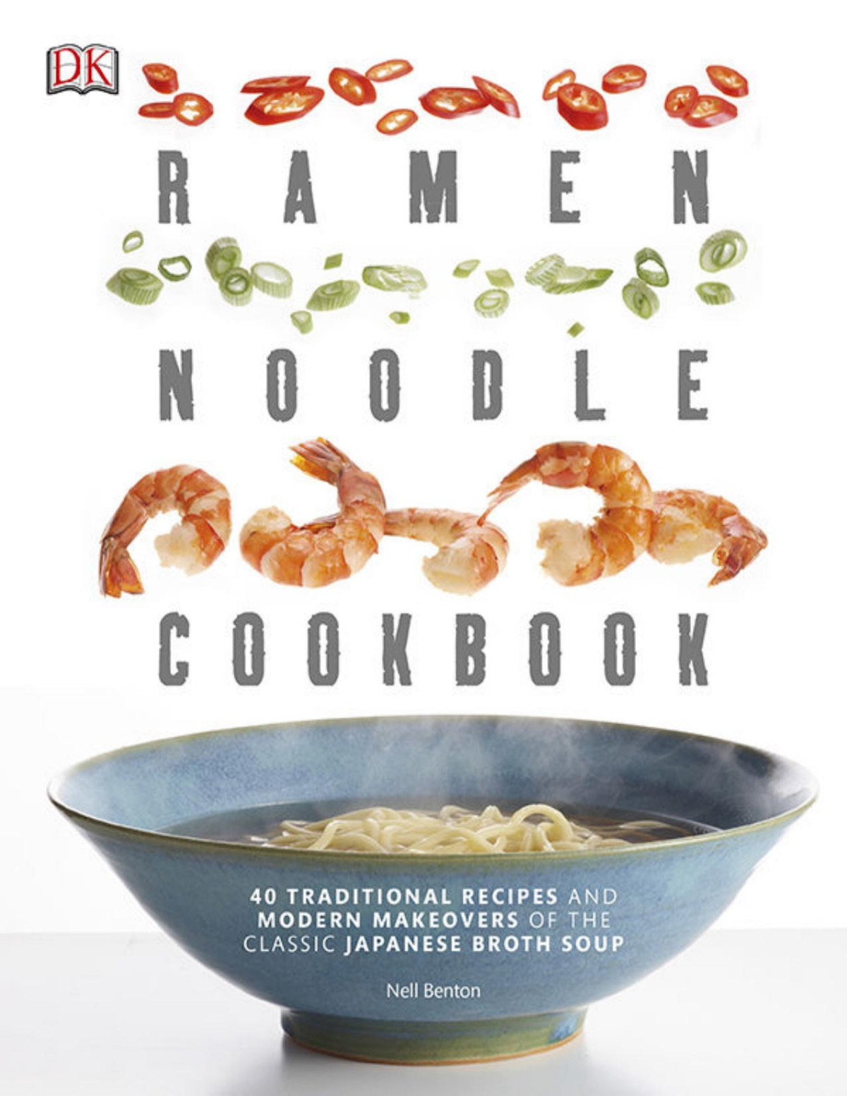 Ramen Noodle Cookbook 40 Traditional Recipes And Modern Makeovers Of The Classic Japanese Broth Soup 1st Nell Benton