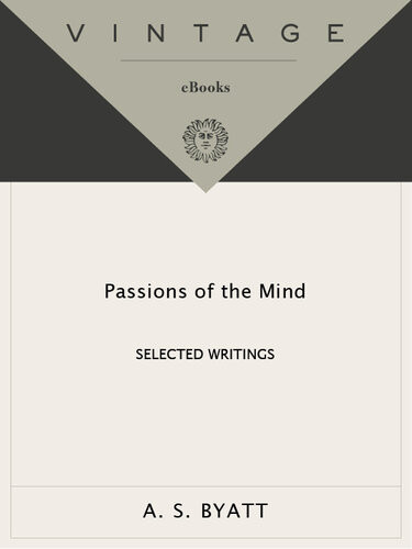 Passions Of The Mind Selected Writings A S Byatt