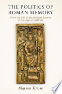 The Politics Of Roman Memory From The Fall Of The Western Empire To The Age Of Justinian Marion Kruse