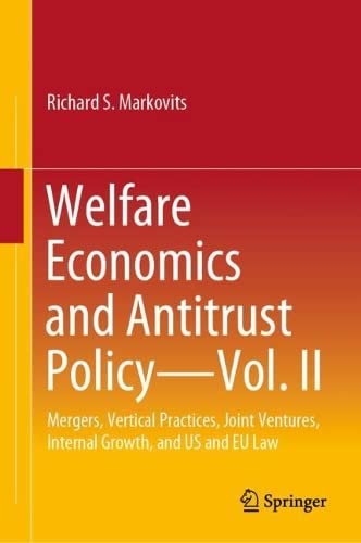 Welfare Economics And Antitrust Policy Vol Ii Mergers Vertical Practices Joint Ventures Internal Growth And Us And Eu Law Richard S Markovits