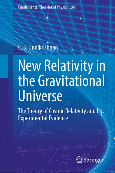 New Relativity In The Gravitational Universe The Theory Of Cosmic Relativity And Its Experimental Evidence C S Unnikrishnan