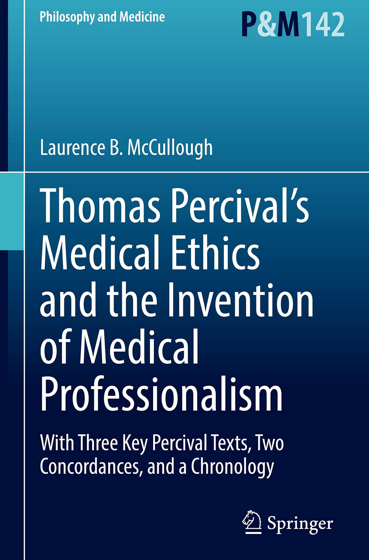 Thomas Percivals Medical Ethics And The Invention Of Medical Professionalism With Three Key Percival Texts Two Concordances And A Chronology Laurence B Mccullough