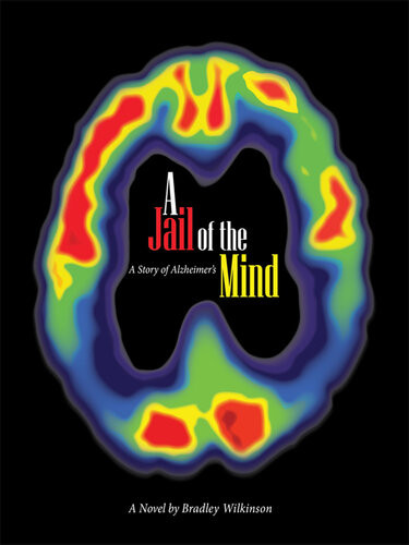 A Jail Of The Mind A Story Of Alzheimers Bradley D Wilkinson