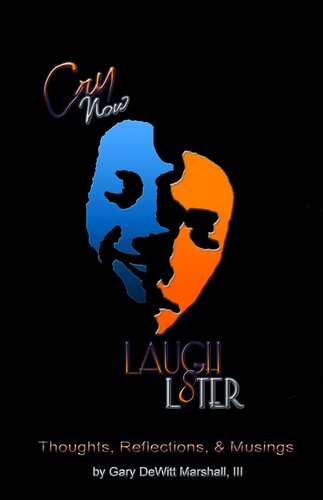 Cry Now Laugh L8ter Thought Reflections Musings Thought Reflections Musings Gary Dewitt Marshall
