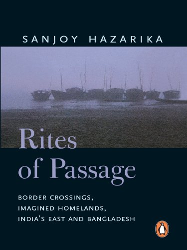 Rites Of Passage Border Corssisngs Imagined Homelands Indias East And Bangladesh Sanjoy Hazarika