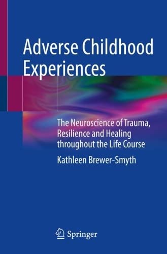 Adverse Childhood Experiences The Neuroscience Of Trauma Resilience And Healing Throughout The Life Course Kathleen Brewersmyth