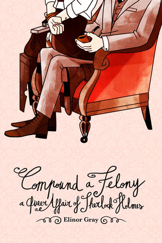 Compound A Felony A Queer Affair Of Sherlock Holmes Elinor Gray