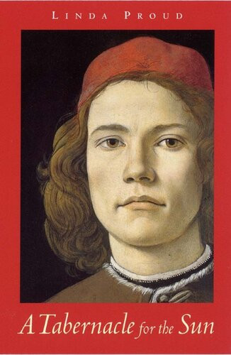 A Tabernacle For The Sun A Novel Set In Florence In The Time Of Lorenzo De Medici 14721478 Linda Proud