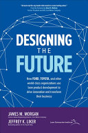 Designing The Future How Ford Toyota And Other Worldclass Organizations Use Lean Product Development To Drive Innovation And Transform Their Business James M Morgan